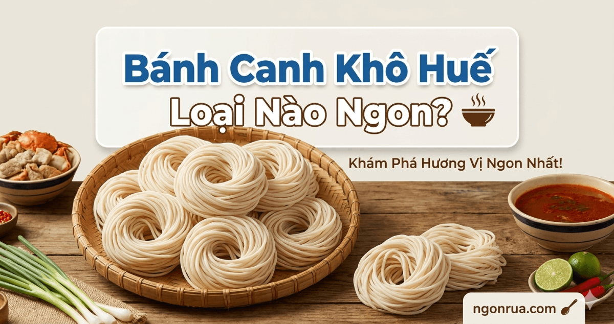 Bánh Canh Khô Huế Loại Nào Ngon?